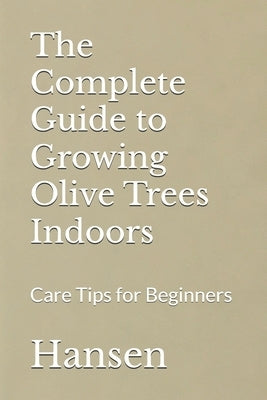 The Complete Guide to Growing Olive Trees Indoors: Care Tips for Beginners by Hansen