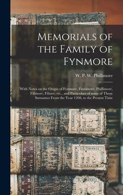Memorials of the Family of Fynmore: With Notes on the Origin of Fynmore, Finnimore, Phillimore, Fillmore, Filmer, Etc., and Particulars of Some of Tho by Phillimore, W. P. W. (William Phillim