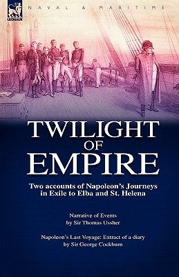 Twilight of Empire: Two Accounts of Napoleon's Journeys in Exile to Elba and St. Helena by Ussher, Thomas