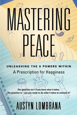 Mastering Peace: Unleashing the 8 Powers Within, A Prescription for Happiness by Lombrana, Austyn