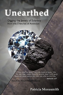 Unearthed: Digging the Jewels of Sobriety from the Trenches of Addiction by Monasmith, Patricia