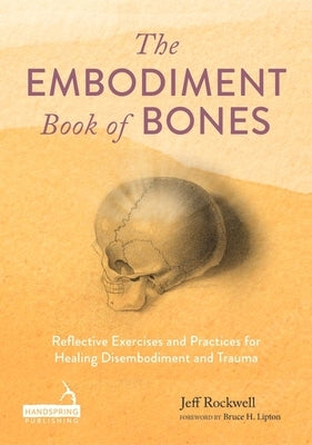 The Embodiment Book of Bones: Reflective Exercises and Practices for Healing Disembodiment and Trauma by Rockwell, Jeff