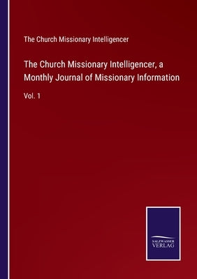 The Church Missionary Intelligencer, a Monthly Journal of Missionary Information: Vol. 1 by The Church Missionary Intelligencer