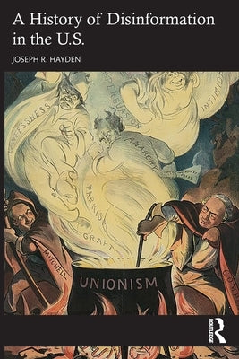 A History of Disinformation in the U.S. by Hayden, Joseph R.