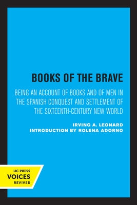 Books of the Brave: Being an Account of Books and of Men in the Spanish Conquest and Settlement of the Sixteenth-Century New World by Leonard, Irving A.
