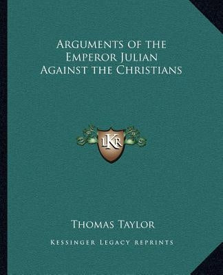 Arguments of the Emperor Julian Against the Christians by Taylor, Thomas