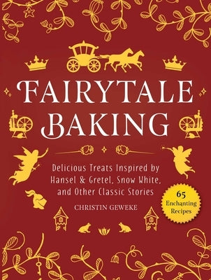 Fairytale Baking: Delicious Treats Inspired by Hansel & Gretel, Snow White, and Other Classic Stories by Geweke, Christin