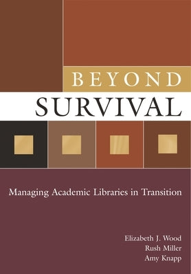 Beyond Survival: Managing Academic Libraries in Transition by Wood, Elizabeth J.