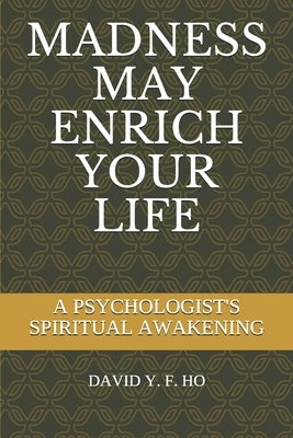 Madness May Enrich Your Life: A Psychologist's Spiritual Awakening by Ho, David y. F.