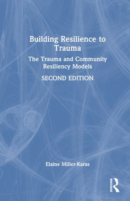 Building Resilience to Trauma: The Trauma and Community Resiliency Models by Miller-Karas, Elaine