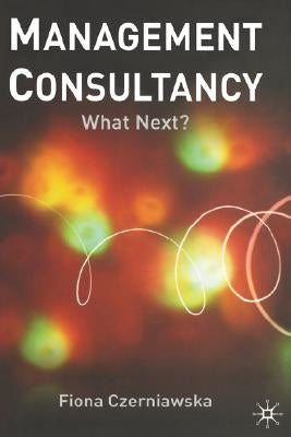 Management Consultancy: What Next? by Czerniawska, F.