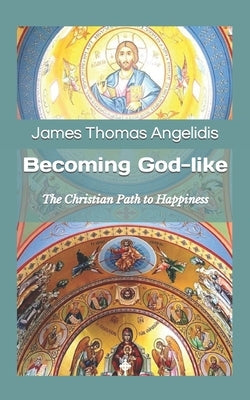 Becoming God-like: The Christian Path to Happiness by Angelidis, James Thomas