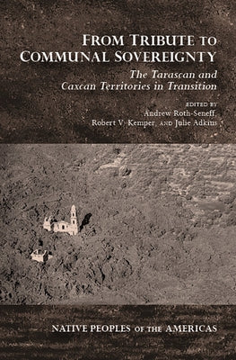 From Tribute to Communal Sovereignty: The Tarascan and Caxcan Territories in Transition by Roth-Seneff, Andrew