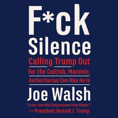 F*ck Silence: Calling Trump Out for the Cultish, Moronic, Authoritarian Con Man He Is by Walsh, Joe