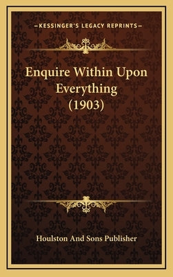 Enquire Within Upon Everything (1903) by Houlston and Sons Publisher