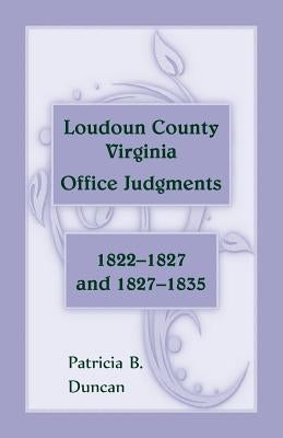 Loudoun County, Virginia Office Judgments, 1822-1827 and 1827-1835 by Duncan, Patricia B.