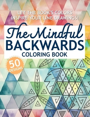 The Mindful Backwards Coloring Book: Let the Book's Colors Inspire Your Line Drawings! by Symmetry, Soulful