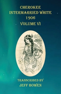 Cherokee Intermarried White 1906 Volume VI by Bowen, Jeff