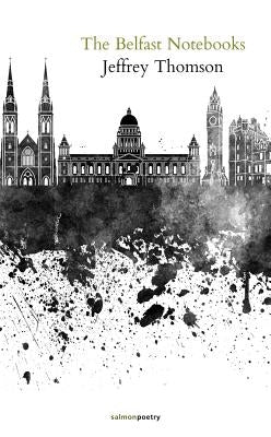 The Belfast Notebooks: Poems & Prose by Thomson, Jeffrey