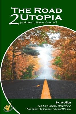 The Road 2 Utopia: (and how to take a short cut!) by Allen, Jay