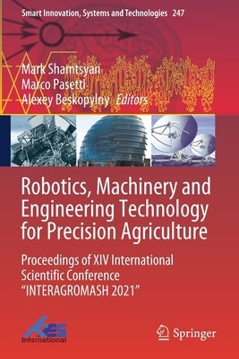 Robotics, Machinery and Engineering Technology for Precision Agriculture: Proceedings of XIV International Scientific Conference "Interagromash 2021" by Shamtsyan, Mark