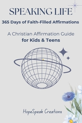 Speaking Life: 365 Days of Faith-Filled Affirmations: A Christian Affirmation Guide for Kids & Teens by Creations, Hopespeak