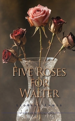 Five Roses for Walter: Inspired by True Events by James, Leeanne