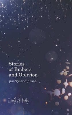 Stories Of Embers And Oblivion: Poetry and Prose by Poetry, Isabella G.