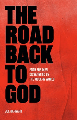 The Road Back to God: Faith for Men Dissatisfied by the Modern World by Barnard, Joe