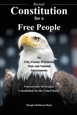 Constitution for a Free People for City, County, Provincial State and National Governments - Revised: Patterned after the Original Constitution for th by Buck, Douglas Robinson
