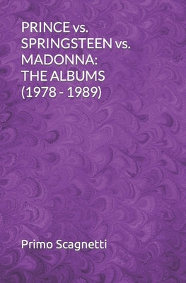 PRINCE vs. SPRINGSTEEN vs. MADONNA: The Albums (1978 - 1989) by Scagnetti, Primo