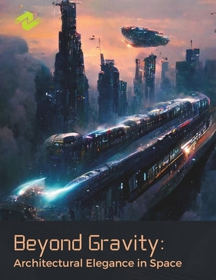 Beyond Gravity: Architectural Elegance in Space: Discovering the Aesthetic Frontiers of Zero Gravity Environments by Layne, Alexa