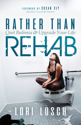 Rather Than Rehab: Quit Bulimia & Upgrade Your Life by Losch, Lori
