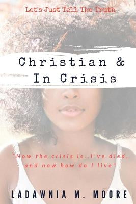 Christian and In Crisis: Let's Just Tell The Truth by Moore, Ladawnia M.