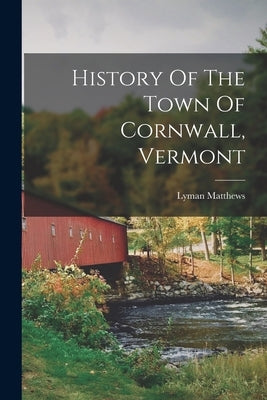 History Of The Town Of Cornwall, Vermont by Matthews, Lyman
