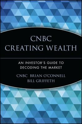 CNBC Creating Wealth: An Investor's Guide to Decoding the Market by Cnbc