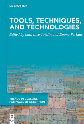 Tools, Techniques, and Technologies: Essays on Ancient Science and Its Reception in Honour of Liba Taub by Totelin, Laurence