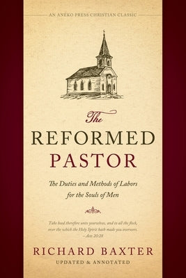 The Reformed Pastor: The Duties and Methods of Labors for the Souls of Men [Updated and Annotated] by Baxter, Richard