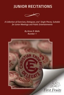 Junior Recitations: A Collection of Exercises, Dialogues, and Single Pieces, Suitable for Junior Meetings and Public Entertainments by Wells, Amos R.
