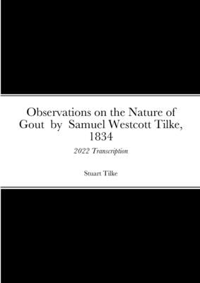 Observations on the Nature of Gout by Samual Westcott Tilke, 1834: 2022 Transcription by Tilke, Stuart
