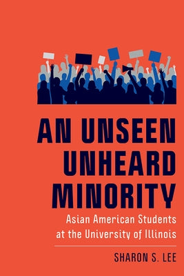 An Unseen Unheard Minority: Asian American Students at the University of Illinois by Lee, Sharon S.