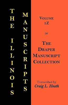 The Illinois Manuscripts: Vol. 1z of the Draper Manuscript Collection by Heath, Craig L.