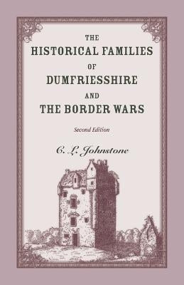 The Historical Families of Dumfriesshire and the Border Wars, 2nd Edition by Johnstone, C. L.