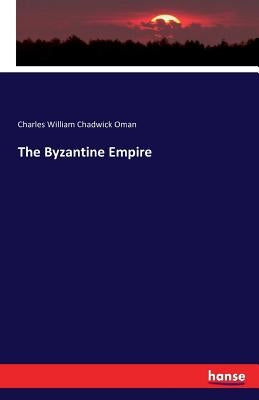 The Byzantine Empire by Oman, Charles William Chadwick