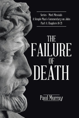 The Failure of Death: Series - Meet Messiah: A Simple Man's Commentary on John Part 4, Chapters 18-21 by Murray, Paul