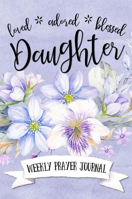 Loved Adored Blessed Daughter Weekly Prayer Journal by Frisby, Shalana