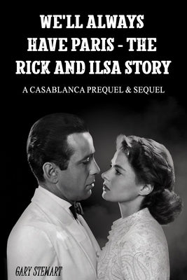 We'll Always Have Paris - The Rick And Ilsa Story: A Casablanca Prequel & Sequel by Stewart, Gary