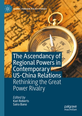 The Ascendancy of Regional Powers in Contemporary Us-China Relations: Rethinking the Great Power Rivalry by Roberts, Kari