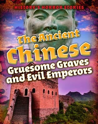 The Ancient Chinese: Gruesome Graves and Evil Emperors by Spilsbury, Louise A.