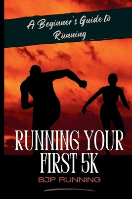 Running Your First 5K: A Beginner's Guide to Running, Fitness, and Endurance by Running, Bjp